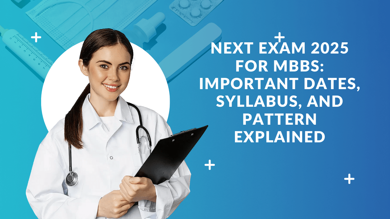 NExT Exam 2025 for MBBS: Important Dates, Syllabus, and Pattern Explained
